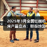 2025年3月金属切削机床产量盘点:哪些地区增速亮眼?(图2) 2025年3月金属切削机床产量盘点:哪些地区增速亮眼?(图2)