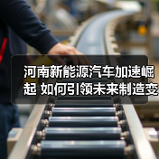 河南新能源汽车加速崛起 如何引领未来制造变革?(图4) 河南新能源汽车加速崛起 如何引领未来制造变革?(图4)