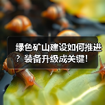 绿色矿山建设如何推进?装备升级成关键!(图1) 绿色矿山建设如何推进?装备升级成关键!(图1)