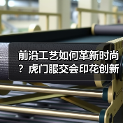 前沿工艺如何革新时尚?虎门服交会印花创新展亮相(图1) 前沿工艺如何革新时尚?虎门服交会印花创新展亮相(图1)