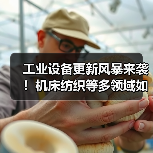 工业设备更新风暴来袭!机床纺织等多领域如何升级?(图2) 工业设备更新风暴来袭!机床纺织等多领域如何升级?(图2)
