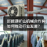 新能源矿山机械合作将如何推动行业发展?(图4) 新能源矿山机械合作将如何推动行业发展?(图4)