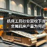 机床工具行业营收下滑,金属机床产量为何逆势增长?(图1) 机床工具行业营收下滑,金属机床产量为何逆势增长?(图1)