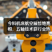 今科机床航空展惊艳亮相，五轴技术获行业热议！（图1）