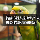 智能机器人提速生产 人机协作如何突破传统？（图3）