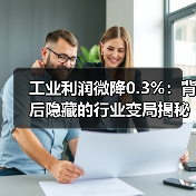 工业利润微降0.3%：背后隐藏的行业变局揭秘（图4）