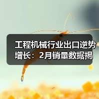 工程机械行业出口逆势增长：2月销量数据揭秘（图1）