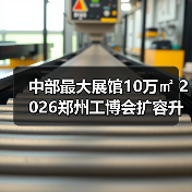 中部最大展馆10万㎡ 2026郑州工博会扩容升级引期待(图1) 中部最大展馆10万㎡ 2026郑州工博会扩容升级引期待(图1)