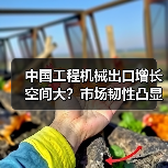 中国工程机械出口增长空间大？市场韧性凸显（图4）