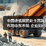 中国造纸展团赴土耳其布局中东市场 企业如何抢占先机？（图3）