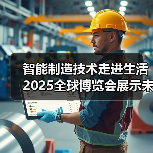 智能制造技术走进生活 2025全球博览会展示未来工业新貌(图4) 智能制造技术走进生活 2025全球博览会展示未来工业新貌(图4)
