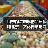山东陶瓷琉璃精品展惊艳北京:文化传承与产业实力并重(图2) 山东陶瓷琉璃精品展惊艳北京:文化传承与产业实力并重(图2)