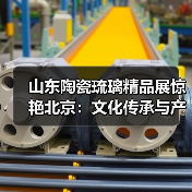 山东陶瓷琉璃精品展惊艳北京:文化传承与产业实力并重(图4) 山东陶瓷琉璃精品展惊艳北京:文化传承与产业实力并重(图4)