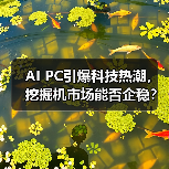 AI PC引爆科技热潮,挖掘机市场能否企稳?(图1) AI PC引爆科技热潮,挖掘机市场能否企稳?(图1)
