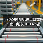2024内燃机进出口数据：出口增长10.14%品类解析
