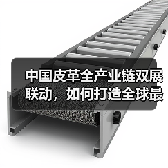 中国皮革全产业链双展联动,如何打造全球最大规模展会?(图1) 中国皮革全产业链双展联动,如何打造全球最大规模展会?(图1)