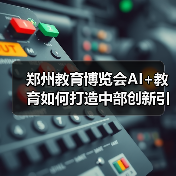 郑州教育博览会AI+教育如何打造中部创新引擎？（图2）