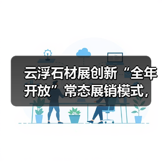 云浮石材展创新“全年开放”常态展销模式,石材+泛家居跨界融合引关注(图3) 云浮石材展创新“全年开放”常态展销模式,石材+泛家居跨界融合引关注(图3)