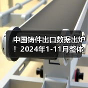 中国铸件出口数据出炉！2024年1-11月整体增长12.5% 详细解析各品类表现（图4）