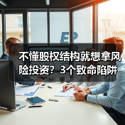 不懂股权结构就想拿风险投资？3个致命陷阱与4层防御体系（图3）