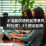 不懂股权结构就想拿风险投资？3个致命陷阱与4层防御体系（图4）