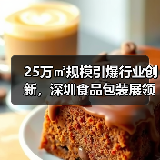 25万㎡规模引爆行业创新,深圳食品包装展领航智能制造未来(图1) 25万㎡规模引爆行业创新,深圳食品包装展领航智能制造未来(图1)