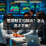 想理财又怕踩坑？怎么选才不慌？（图3）