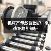 机床产量数据出炉！制造业趋势解析（图3）