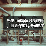 光电+半导体联动破局,展会深度解析光电子产业新趋势(图4) 光电+半导体联动破局,展会深度解析光电子产业新趋势(图4)