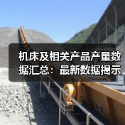 机床及相关产品产量数据汇总:最新数据揭示哪些趋势?(图3) 机床及相关产品产量数据汇总:最新数据揭示哪些趋势?(图3)