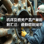机床及相关产品产量数据汇总:最新数据揭示哪些趋势?(图4) 机床及相关产品产量数据汇总:最新数据揭示哪些趋势?(图4)