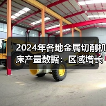 2024年各地金属切削机床产量数据:区域增长差异显著(图4) 2024年各地金属切削机床产量数据:区域增长差异显著(图4)