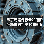 电子元器件行业如何抓住新机遇?第106届中国电子展深度解析(图1) 电子元器件行业如何抓住新机遇?第106届中国电子展深度解析(图1)