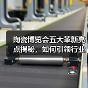 陶瓷博览会五大革新亮点揭秘,如何引领行业新方向?(图1) 陶瓷博览会五大革新亮点揭秘,如何引领行业新方向?(图1)