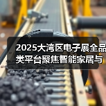 2025大湾区电子展全品类平台聚焦智能家居与跨境电商创新(图4) 2025大湾区电子展全品类平台聚焦智能家居与跨境电商创新(图4)