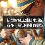 新型智慧工地技术规范发布，建设标准有哪些（图1）