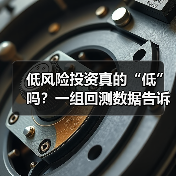 低风险投资真的“低”吗？一组回测数据告诉你年化收益的真相（图1）