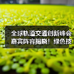 全球轨道交通创新峰会嘉宾阵容揭晓！绿色技术亮点抢先看（图2）