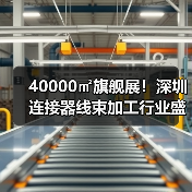 40000㎡旗舰展!深圳连接器线束加工行业盛会免费参观,智造升级新机遇(图4) 40000㎡旗舰展!深圳连接器线束加工行业盛会免费参观,智造升级新机遇(图4)