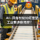 AI+具身智能如何重塑工业智造新图景？（图3）