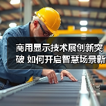 商用显示技术展创新突破 如何开启智慧场景新未来?(图4) 商用显示技术展创新突破 如何开启智慧场景新未来?(图4)