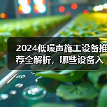 2024低噪声施工设备推荐全解析,哪些设备入选?(图3) 2024低噪声施工设备推荐全解析,哪些设备入选?(图3)