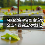 风险投资平台到底该怎么选?看完这5大好处与4个致命风险再决定(图1) 风险投资平台到底该怎么选?看完这5大好处与4个致命风险再决定(图1)