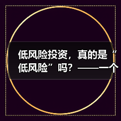 低风险投资,真的是“低风险”吗?——一个颠覆你认知的真相(图1) 低风险投资,真的是“低风险”吗?——一个颠覆你认知的真相(图1)