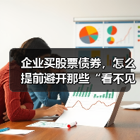 企业买股票债券,怎么提前避开那些“看不见的坑”?(图1) 企业买股票债券,怎么提前避开那些“看不见的坑”?(图1)