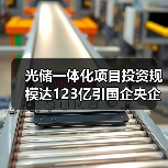 光储一体化项目投资规模达123亿引国企央企关注(图1) 光储一体化项目投资规模达123亿引国企央企关注(图1)