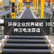 环保企业跨界储能 30亿押注电池赛道(图1) 环保企业跨界储能 30亿押注电池赛道(图1)