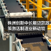 株洲创新中长期贷款政策激活制造业新动能(图1) 株洲创新中长期贷款政策激活制造业新动能(图1)