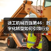 徐工机械百强第46:数字化转型如何引领行业?(图1) 徐工机械百强第46:数字化转型如何引领行业?(图1)