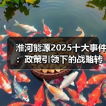 淮河能源2025十大事件：政策引领下的战略转型与能源升级（图2）